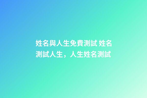 姓名與人生免費測試 姓名測試人生，人生姓名測試-第1張-觀點-玄機派
